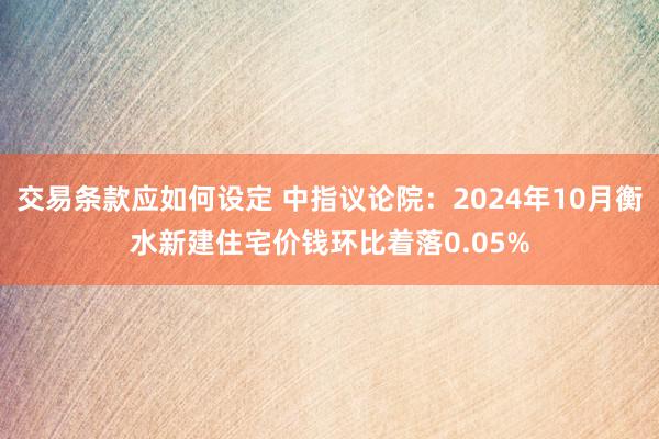 交易条款应如何设定 中指议论院：2024年10月衡水新建住宅价钱环比着落0.05%