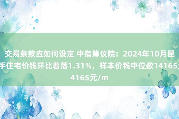 交易条款应如何设定 中指筹议院：2024年10月昆山二手住宅价钱环比着落1.31%，样本价钱中位数14165元/m