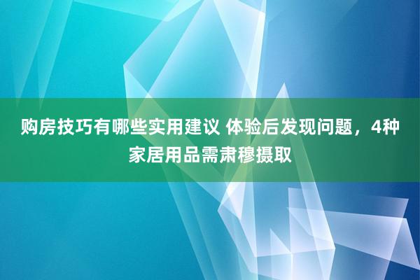 购房技巧有哪些实用建议 体验后发现问题，4种家居用品需肃穆摄取