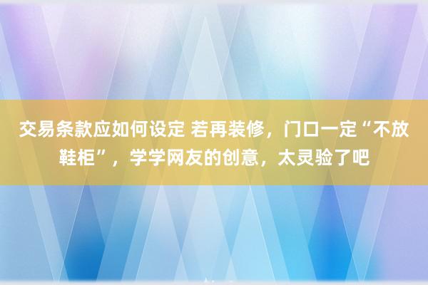 交易条款应如何设定 若再装修，门口一定“不放鞋柜”，学学网友的创意，太灵验了吧