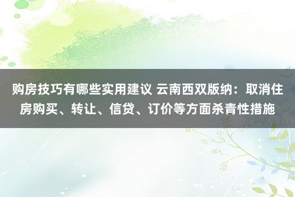 购房技巧有哪些实用建议 云南西双版纳：取消住房购买、转让、信贷、订价等方面杀青性措施