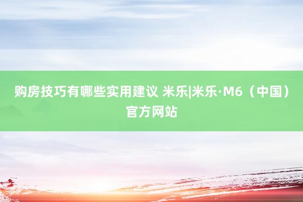 购房技巧有哪些实用建议 米乐|米乐·M6（中国）官方网站