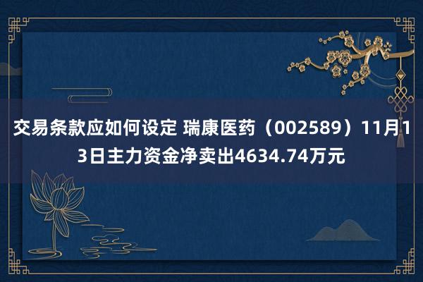 交易条款应如何设定 瑞康医药（002589）11月13日主力资金净卖出4634.74万元