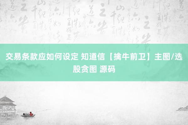 交易条款应如何设定 知道信【擒牛前卫】主图/选股贪图 源码