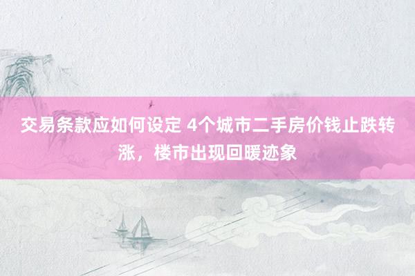 交易条款应如何设定 4个城市二手房价钱止跌转涨，楼市出现回暖迹象