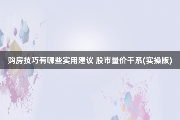 购房技巧有哪些实用建议 股市量价干系(实操版)