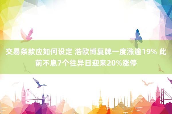 交易条款应如何设定 浩欧博复牌一度涨逾19% 此前不息7个往异日迎来20%涨停