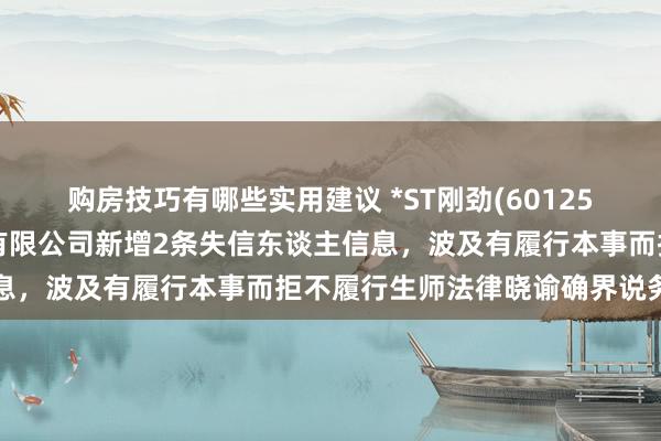 购房技巧有哪些实用建议 *ST刚劲(601258)参股的沈阳刚劲置业有限公司新增2条失信东谈主信息，波及有履行本事而拒不履行生师法律晓谕确界说务举止