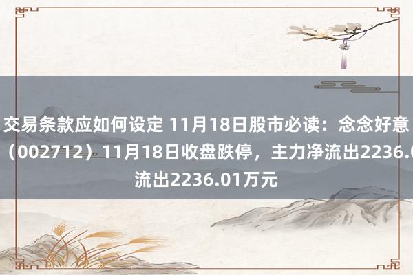 交易条款应如何设定 11月18日股市必读：念念好意思传媒（002712）11月18日收盘跌停，主力净流出2236.01万元