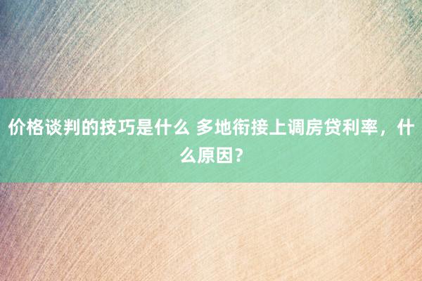 价格谈判的技巧是什么 多地衔接上调房贷利率，什么原因？