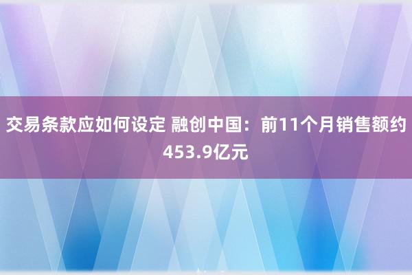 交易条款应如何设定 融创中国：前11个月销售额约453.9亿元