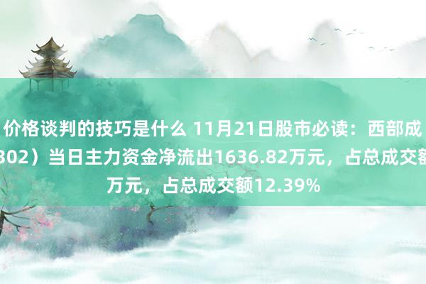 价格谈判的技巧是什么 11月21日股市必读：西部成就（002302）当日主力资金净流出1636.82万元，占总成交额12.39%