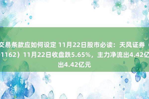 交易条款应如何设定 11月22日股市必读：天风证券（601162）11月22日收盘跌5.65%，主力净流出4.42亿元