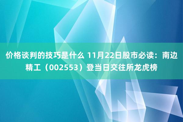 价格谈判的技巧是什么 11月22日股市必读：南边精工（002553）登当日交往所龙虎榜