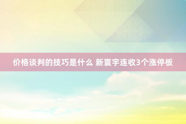 价格谈判的技巧是什么 新寰宇连收3个涨停板