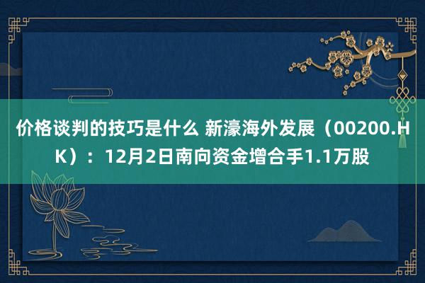 价格谈判的技巧是什么 新濠海外发展（00200.HK）：12月2日南向资金增合手1.1万股