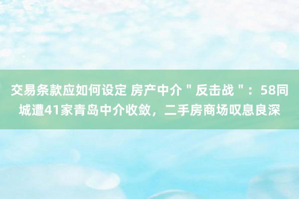 交易条款应如何设定 房产中介＂反击战＂：58同城遭41家青岛中介收敛，二手房商场叹息良深