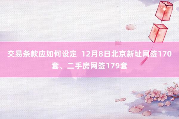 交易条款应如何设定  12月8日北京新址网签170套、二手房网签179套