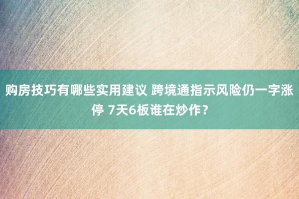 购房技巧有哪些实用建议 跨境通指示风险仍一字涨停 7天6板谁在炒作？