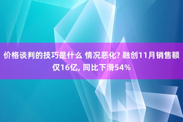 价格谈判的技巧是什么 情况恶化? 融创11月销售额仅16亿, 同比下滑54%