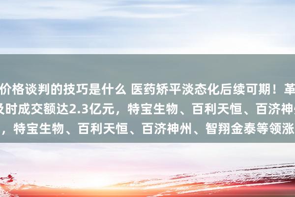 价格谈判的技巧是什么 医药矫平淡态化后续可期！革命药ETF(159992)及时成交额达2.3亿元，特宝生物、百利天恒、百济神州、智翔金泰等领涨