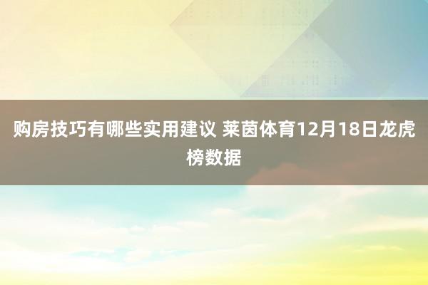 购房技巧有哪些实用建议 莱茵体育12月18日龙虎榜数据