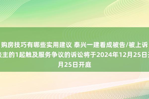 购房技巧有哪些实用建议 泰兴一建看成被告/被上诉东谈主的1起触及服务争议的诉讼将于2024年12月25日开庭