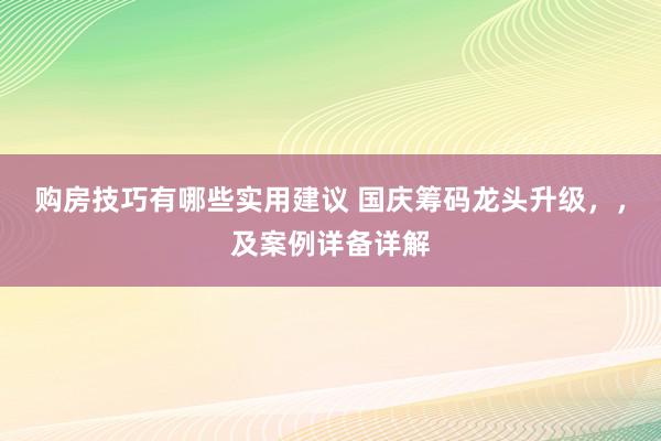 购房技巧有哪些实用建议 国庆筹码龙头升级，，及案例详备详解