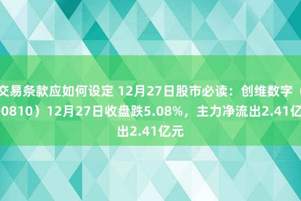 交易条款应如何设定 12月27日股市必读：创维数字（000810）12月27日收盘跌5.08%，主力净流出2.41亿元