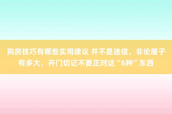 购房技巧有哪些实用建议 并不是迷信，非论屋子有多大，开门切记不要正对这“6种”东西