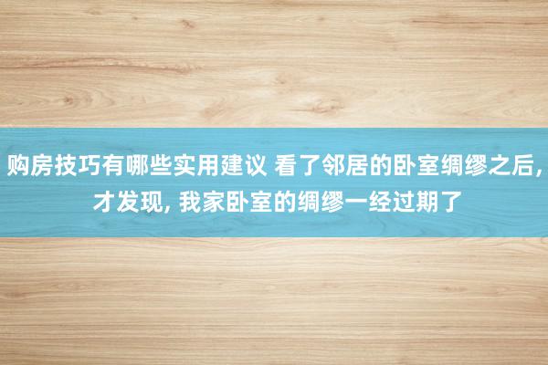 购房技巧有哪些实用建议 看了邻居的卧室绸缪之后, 才发现, 我家卧室的绸缪一经过期了