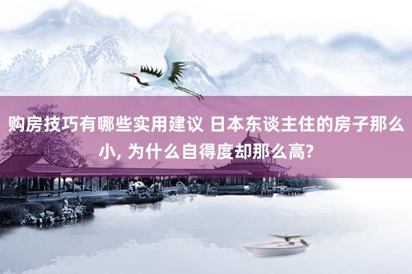 购房技巧有哪些实用建议 日本东谈主住的房子那么小, 为什么自得度却那么高?