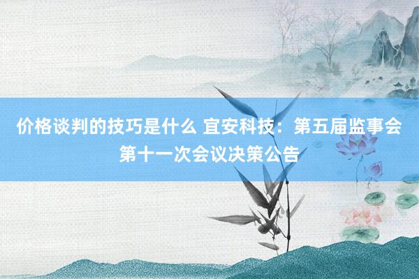 价格谈判的技巧是什么 宜安科技：第五届监事会第十一次会议决策公告