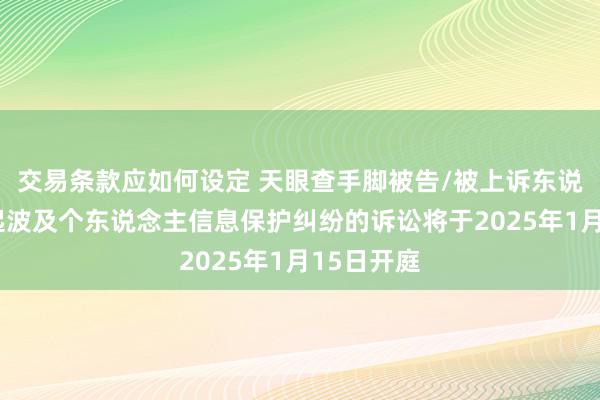 交易条款应如何设定 天眼查手脚被告/被上诉东说念主的1起波及个东说念主信息保护纠纷的诉讼将于2025年1月15日开庭