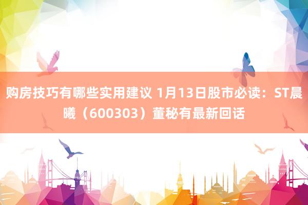 购房技巧有哪些实用建议 1月13日股市必读：ST晨曦（600303）董秘有最新回话