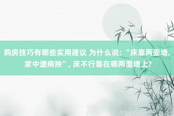 购房技巧有哪些实用建议 为什么说: “床靠两面墙, 家中遭病殃”, 床不行靠在哪两面墙上?