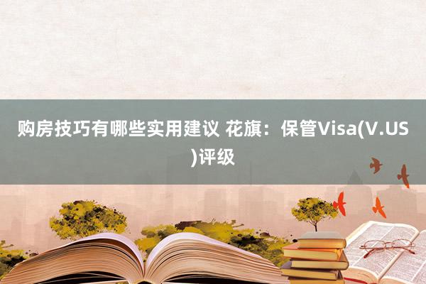 购房技巧有哪些实用建议 花旗：保管Visa(V.US)评级