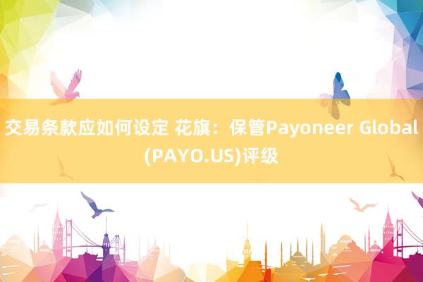 交易条款应如何设定 花旗：保管Payoneer Global(PAYO.US)评级