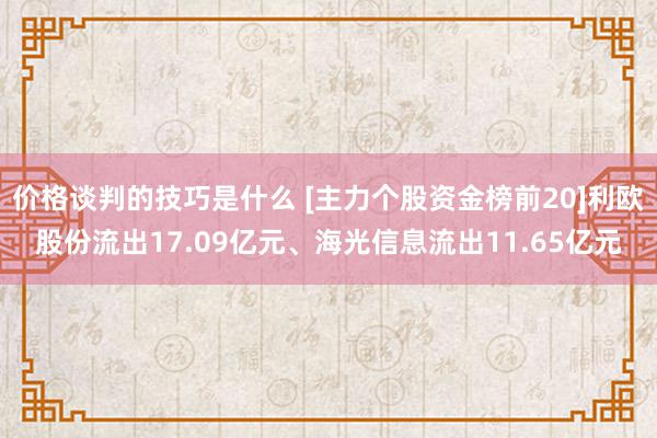 价格谈判的技巧是什么 [主力个股资金榜前20]利欧股份流出17.09亿元、海光信息流出11.65亿元