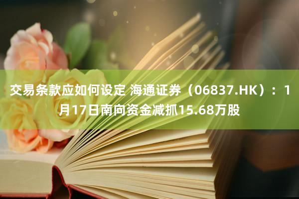 交易条款应如何设定 海通证券（06837.HK）：1月17日南向资金减抓15.68万股