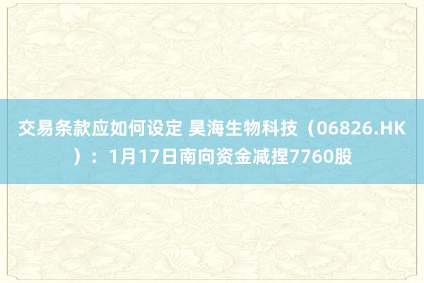 交易条款应如何设定 昊海生物科技（06826.HK）：1月17日南向资金减捏7760股