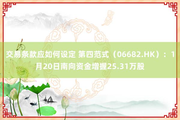 交易条款应如何设定 第四范式（06682.HK）：1月20日南向资金增握25.31万股