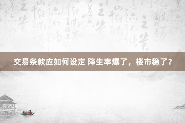 交易条款应如何设定 降生率爆了，楼市稳了？