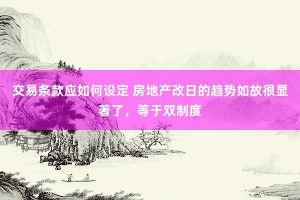 交易条款应如何设定 房地产改日的趋势如故很显著了，等于双制度