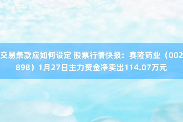 交易条款应如何设定 股票行情快报：赛隆药业（002898）1月27日主力资金净卖出114.07万元