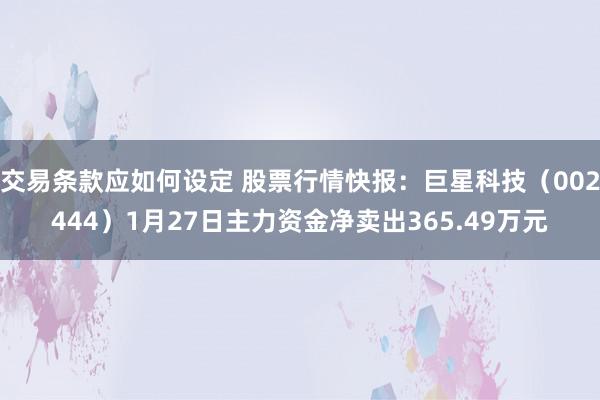 交易条款应如何设定 股票行情快报：巨星科技（002444）1月27日主力资金净卖出365.49万元