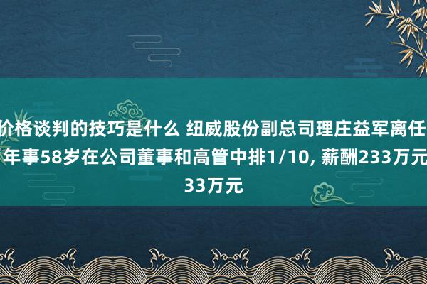 价格谈判的技巧是什么 纽威股份副总司理庄益军离任, 年事58岁在公司董事和高管中排1/10, 薪酬233万元