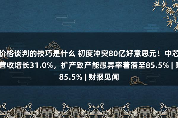 价格谈判的技巧是什么 初度冲突80亿好意思元！中芯海外Q4营收增长31.0%，扩产致产能愚弄率着落至85.5% | 财报见闻