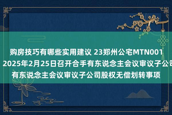 购房技巧有哪些实用建议 23郑州公宅MTN001(保险性租借住房)：2025年2月25日召开合手有东说念主会议审议子公司股权无偿划转事项