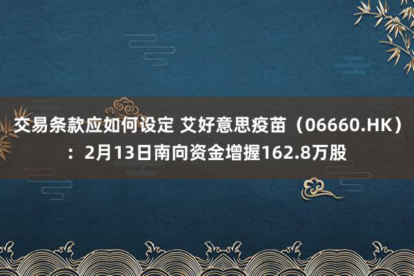 交易条款应如何设定 艾好意思疫苗（06660.HK）：2月13日南向资金增握162.8万股